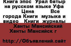 Книга эпос “Урал-батыр“ на русском языке Уфа, 1981 › Цена ­ 500 - Все города Книги, музыка и видео » Книги, журналы   . Ханты-Мансийский,Ханты-Мансийск г.